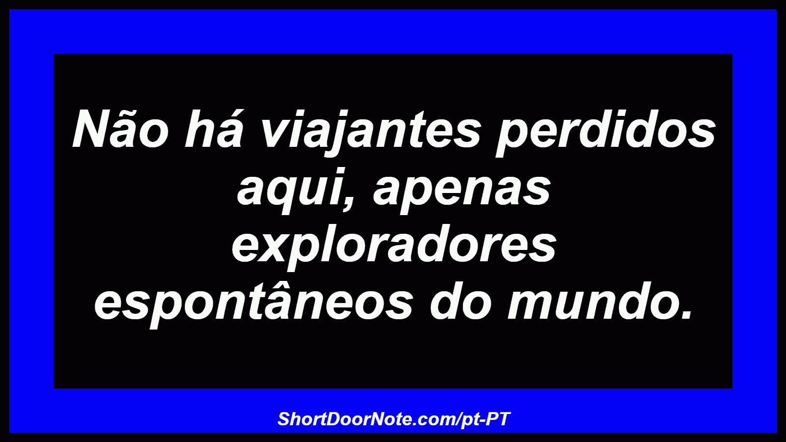 Não há viajantes perdidos aqui, apenas exploradores espontâneos do mundo. 
