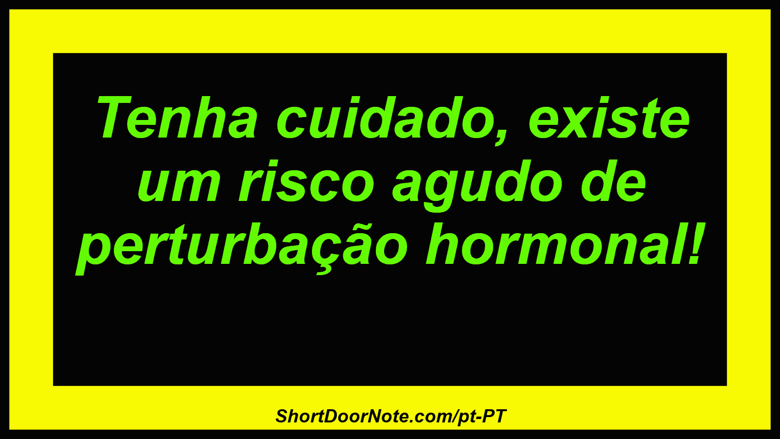 Tenha cuidado, existe um risco agudo de perturbação hormonal! 

