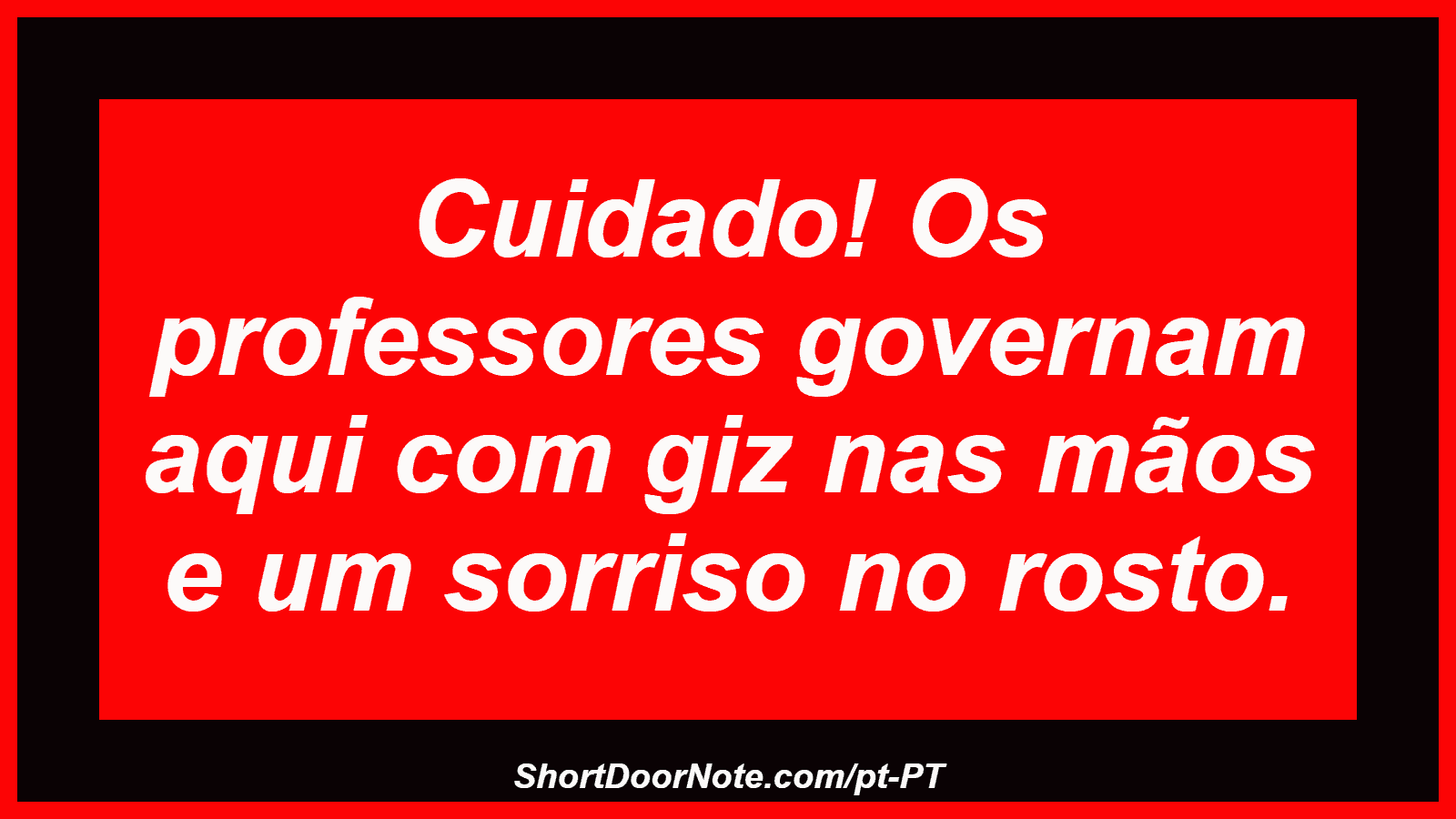 Cuidado! Os professores governam aqui com giz nas mãos e um sorriso no rosto.
