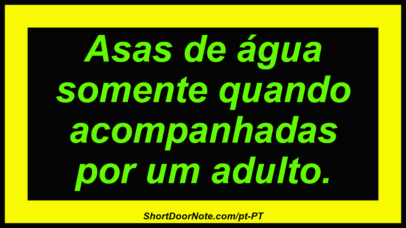 Asas de água somente quando acompanhadas por um adulto.
