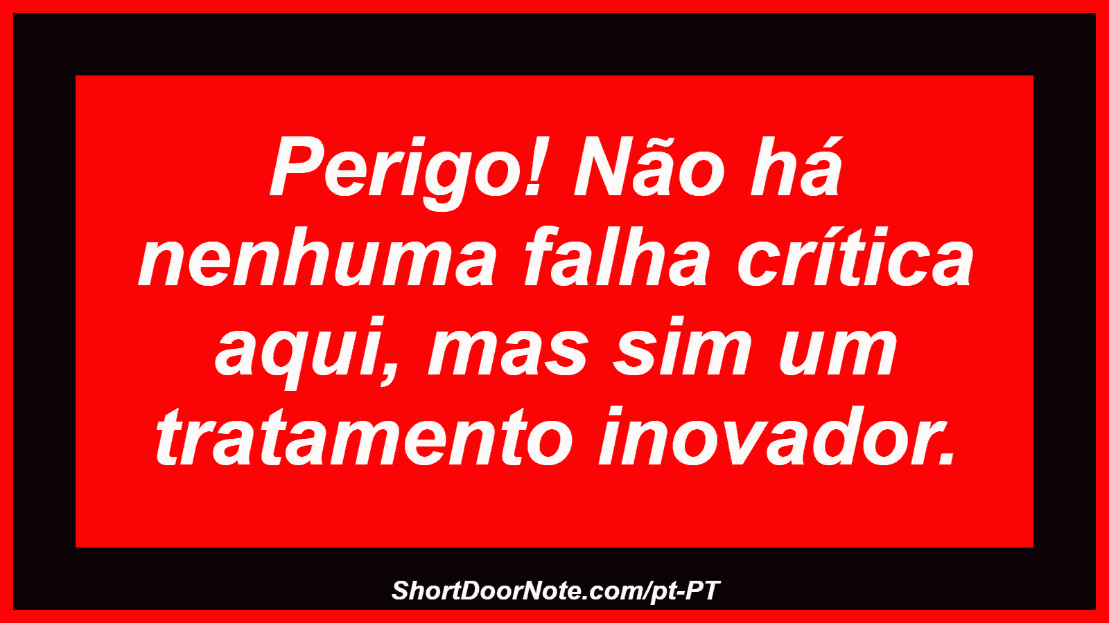 Perigo! Não há nenhuma falha crítica aqui, mas sim um tratamento inovador. 
