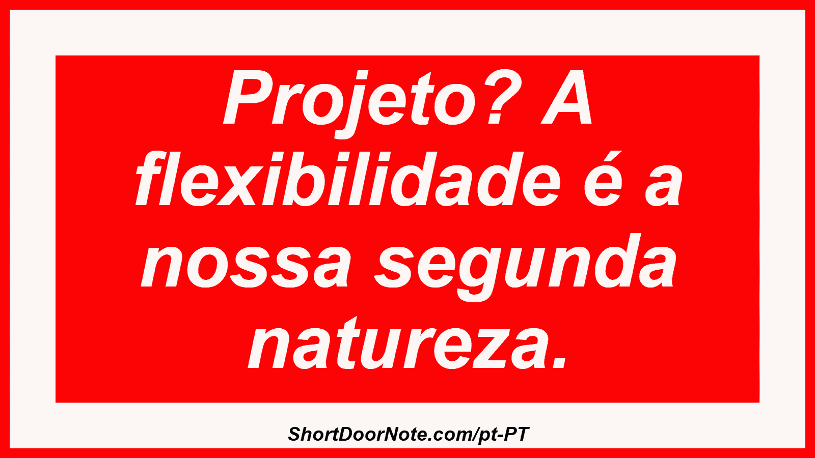 Projeto? A flexibilidade é a nossa segunda natureza.
