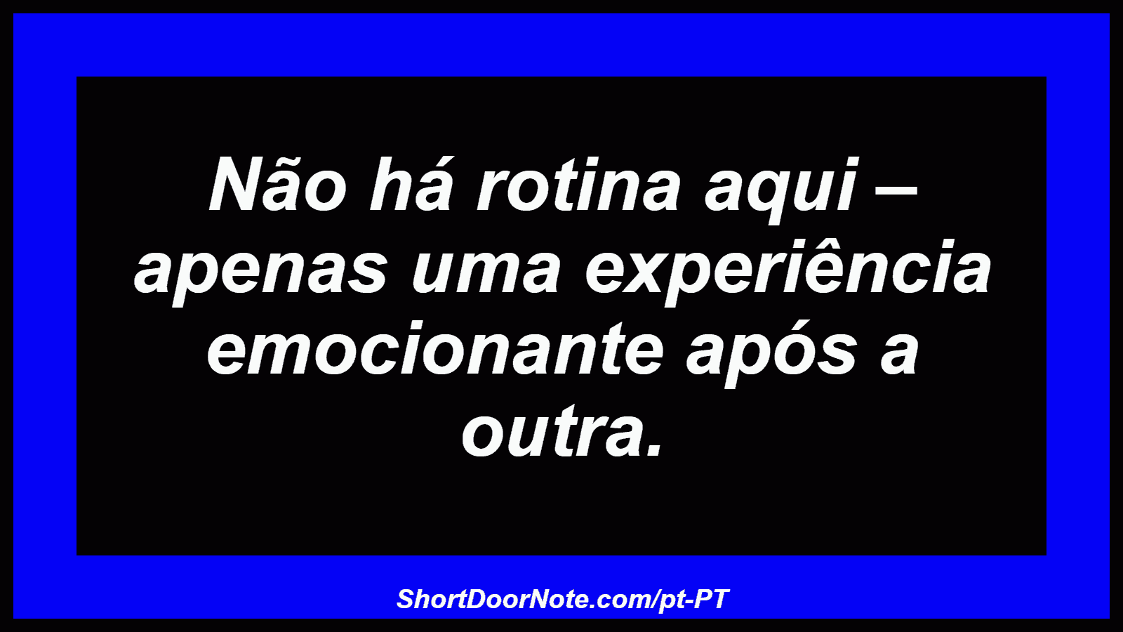 Não há rotina aqui – apenas uma experiência emocionante após a outra. 
