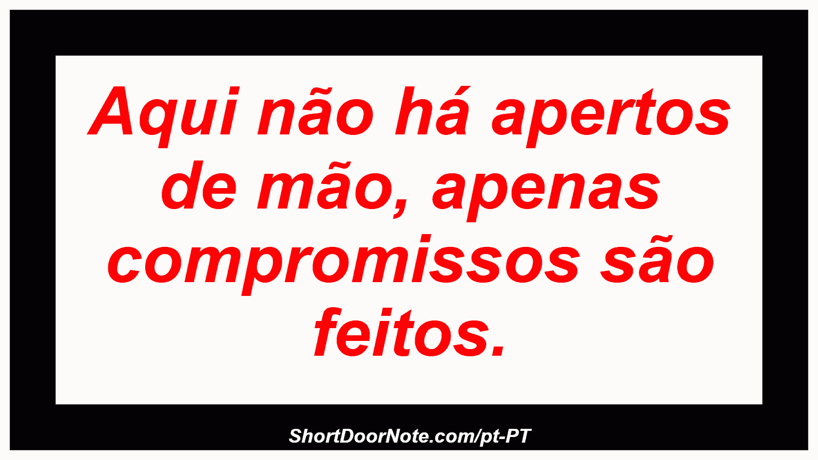 Aqui não há apertos de mão, apenas compromissos são feitos. 
