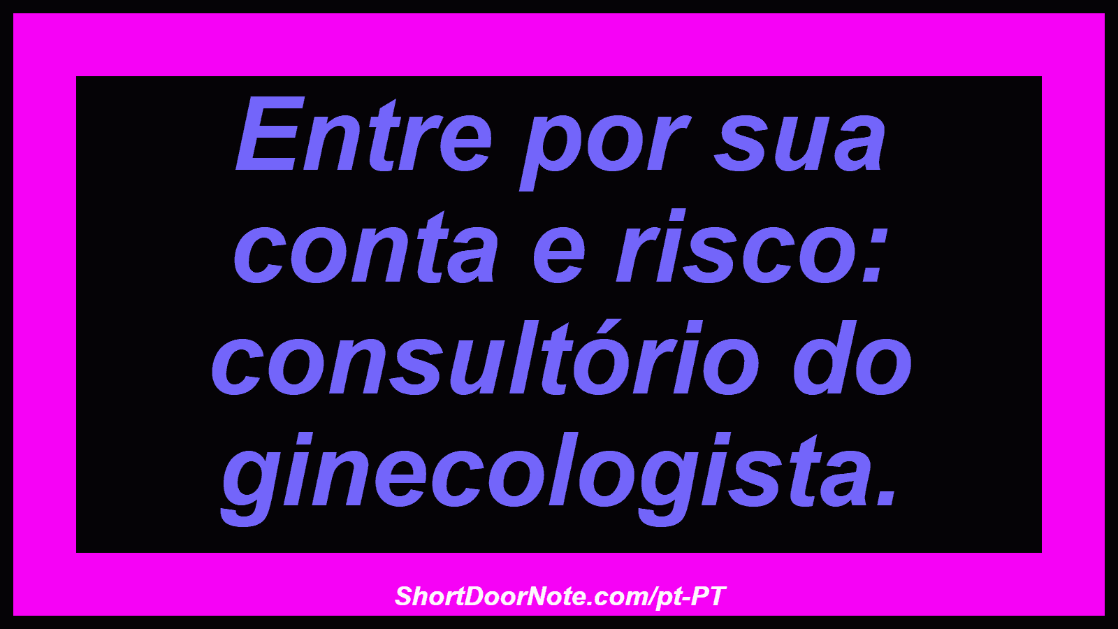 Entre por sua conta e risco: consultório do ginecologista.
