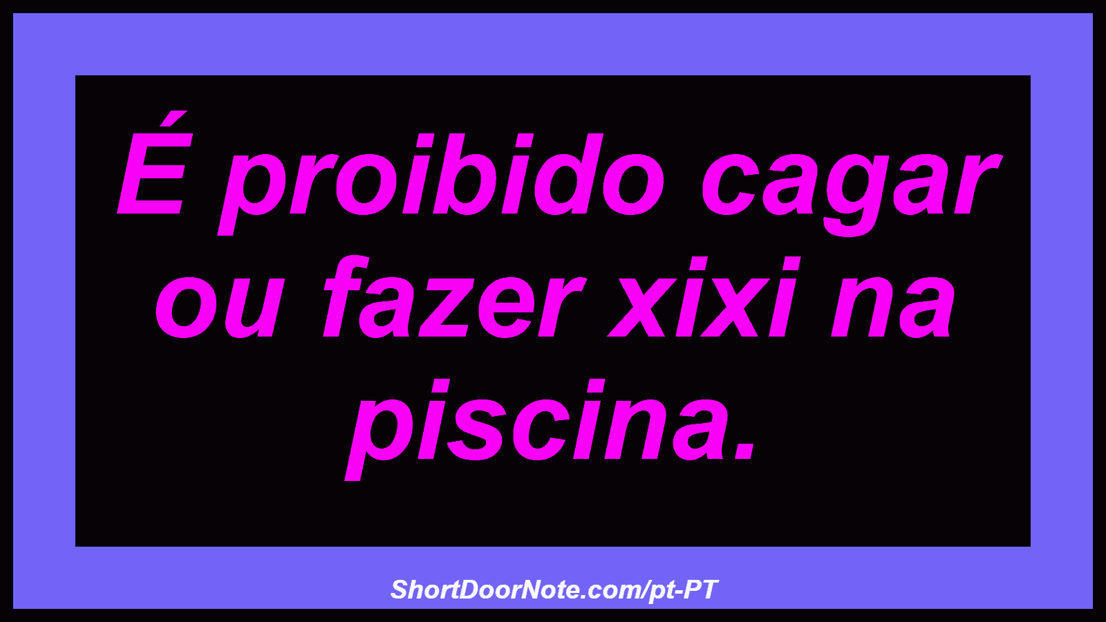É proibido cagar ou fazer xixi na piscina. 
