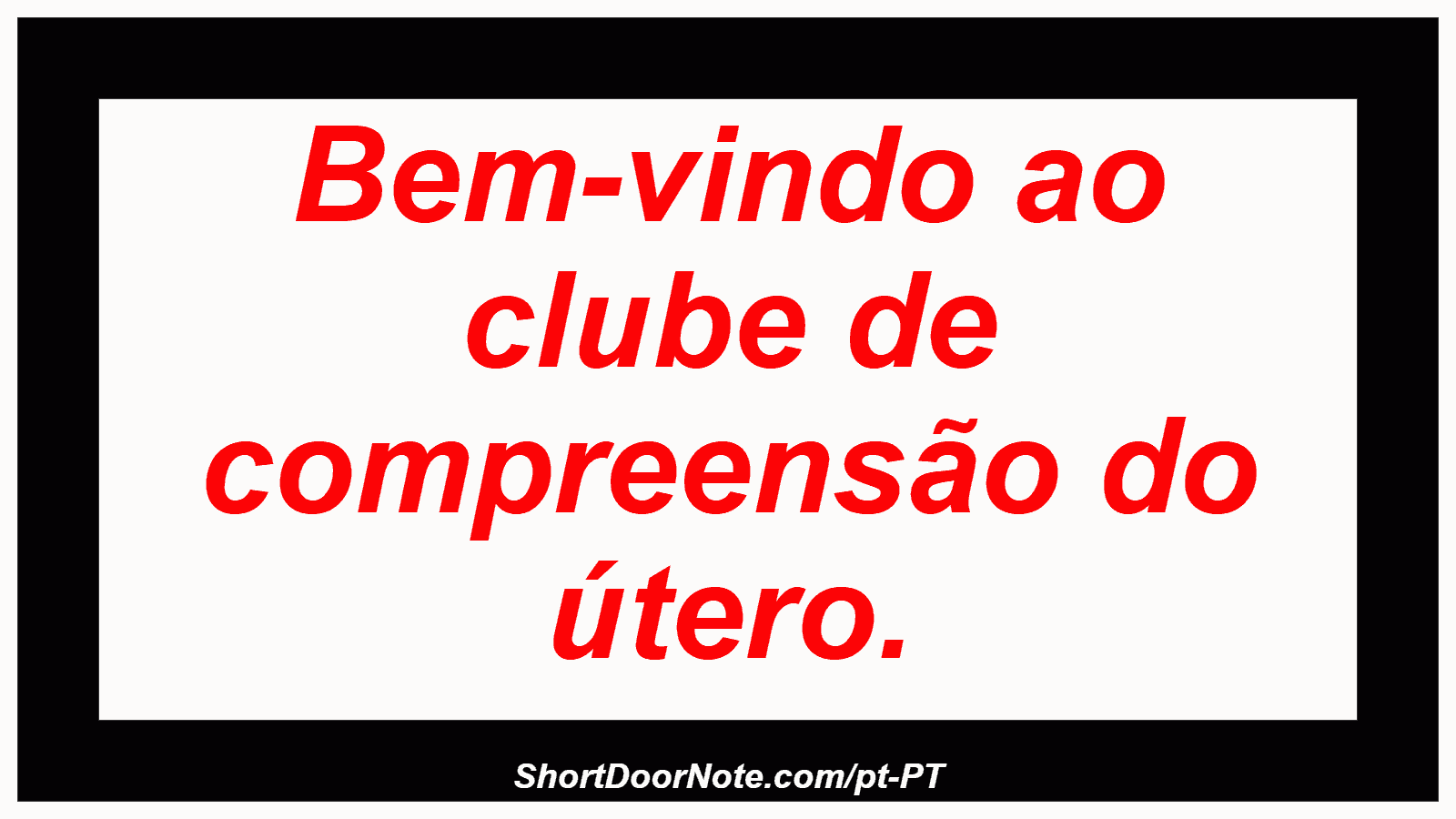 Bem-vindo ao clube de compreensão do útero. 
