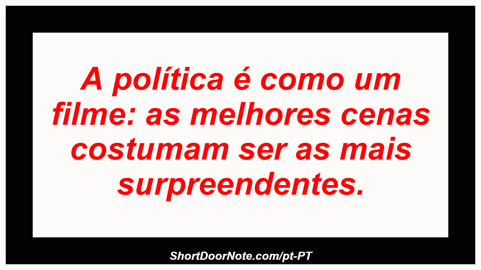 A política é como um filme: as melhores cenas costumam ser as mais surpreendentes. 
