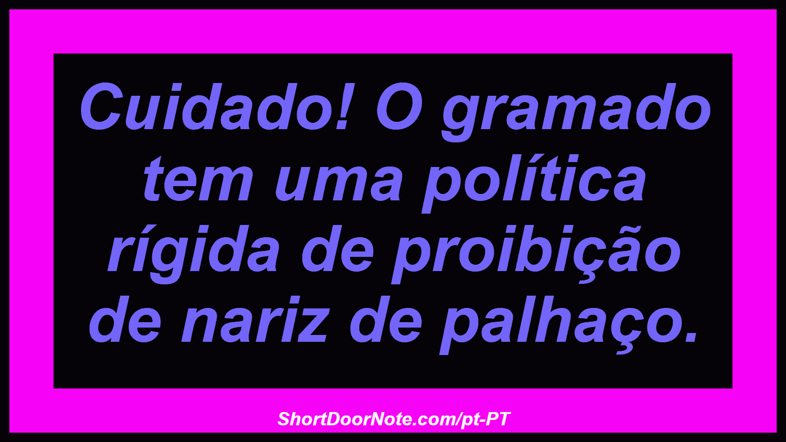 Cuidado! O gramado tem uma política rígida de proibição de nariz de palhaço. 
