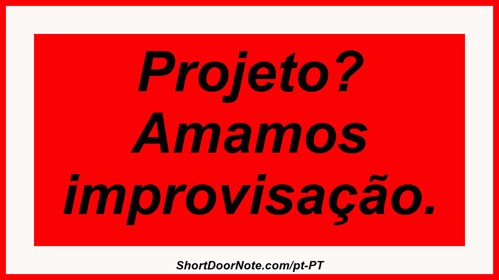 Projeto? Amamos improvisação.
