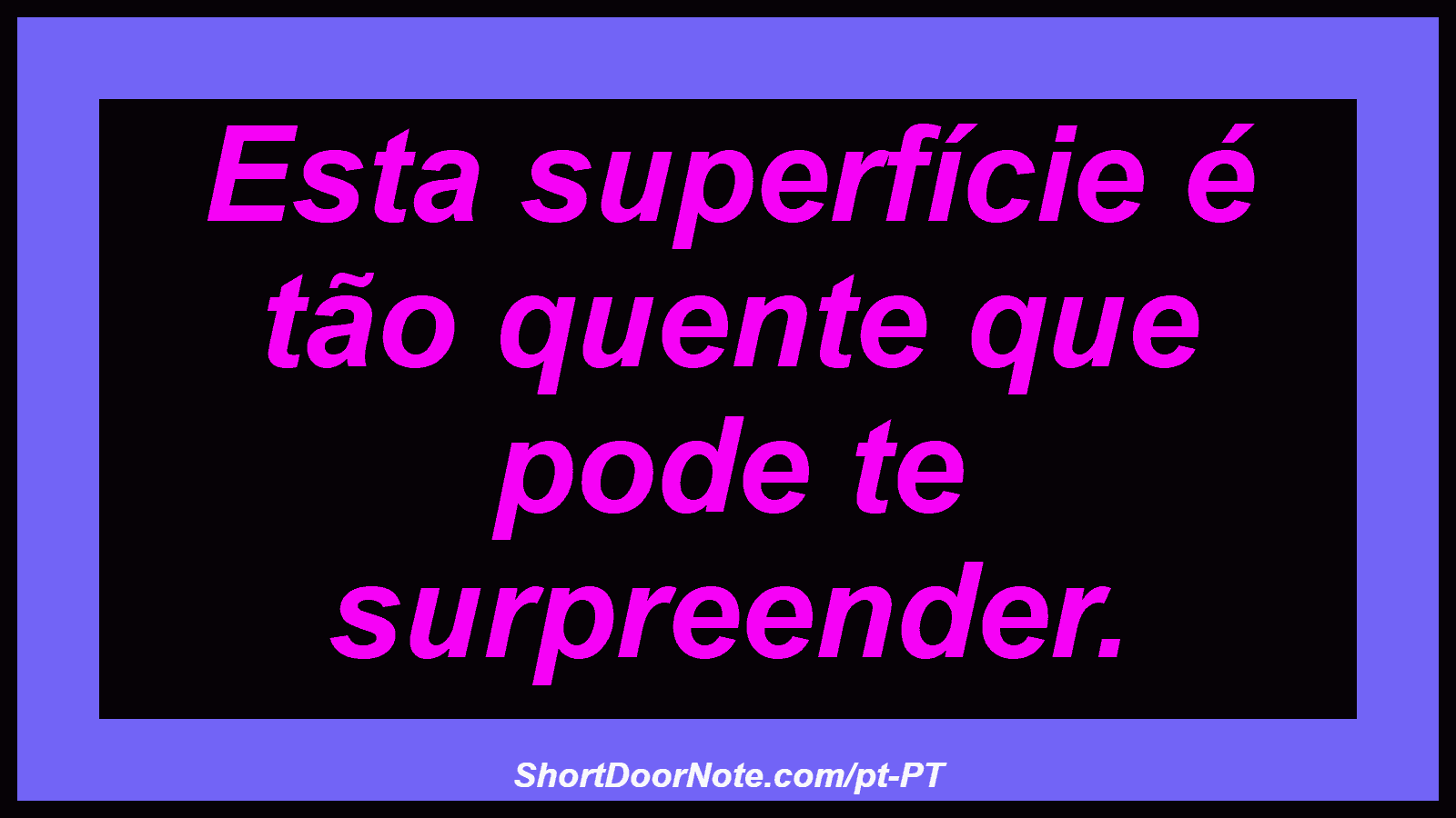 Esta superfície é tão quente que pode te surpreender. 
