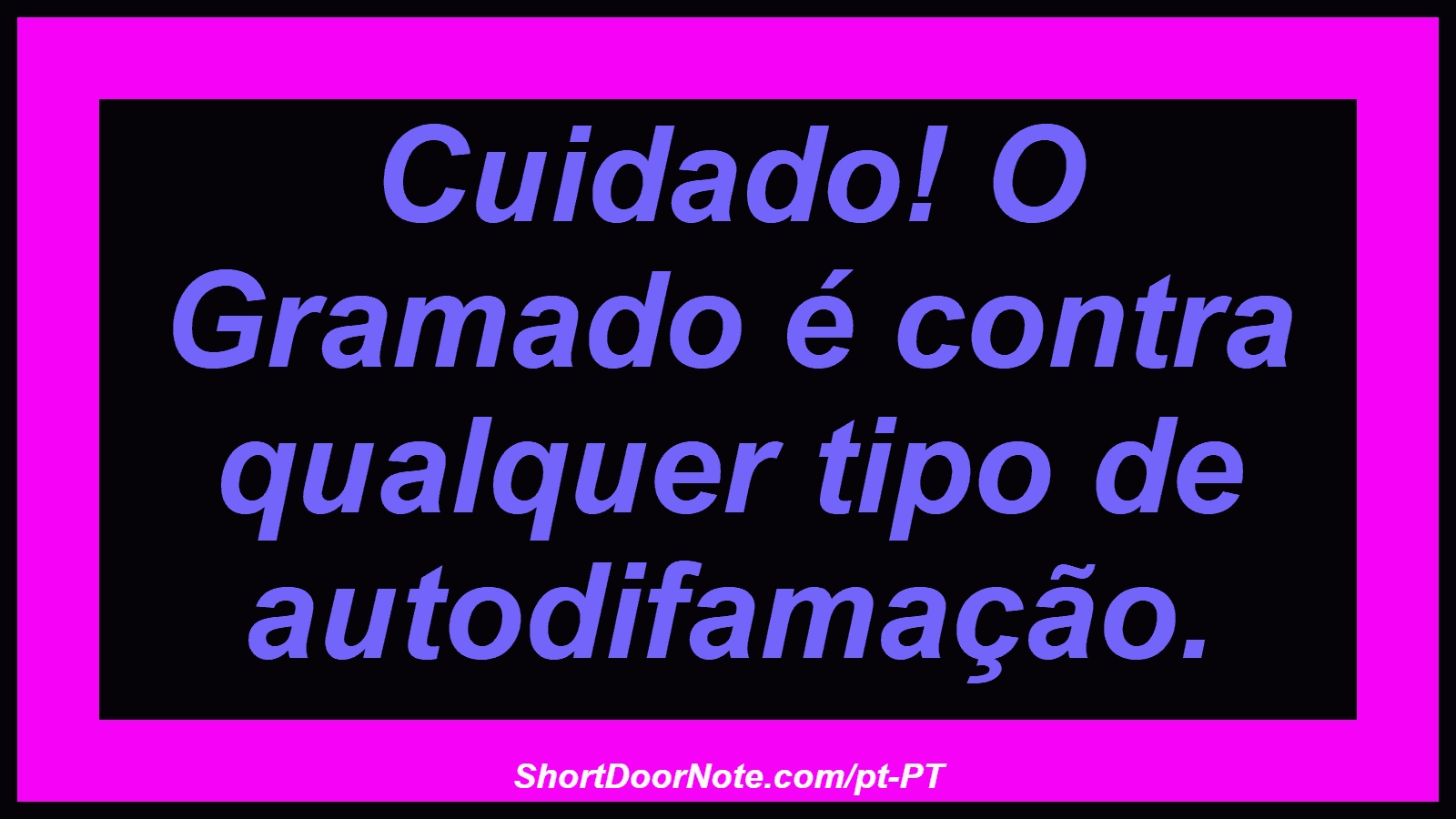 Cuidado! O Gramado é contra qualquer tipo de autodifamação. 
