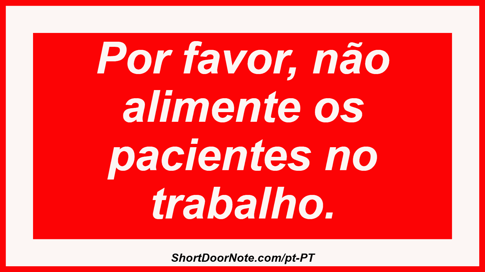 Por favor, não alimente os pacientes no trabalho. 
