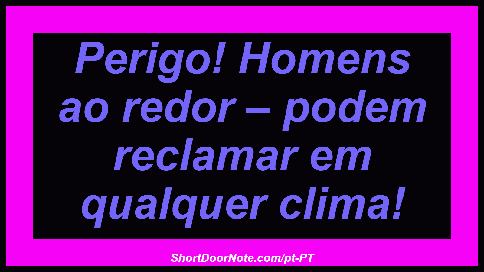 Perigo! Homens ao redor – podem reclamar em qualquer clima! 
