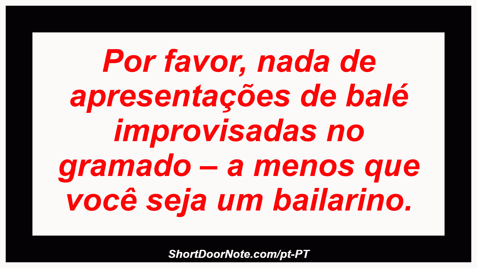 Por favor, nada de apresentações de balé improvisadas no gramado – a menos que você seja um bailarino. 
