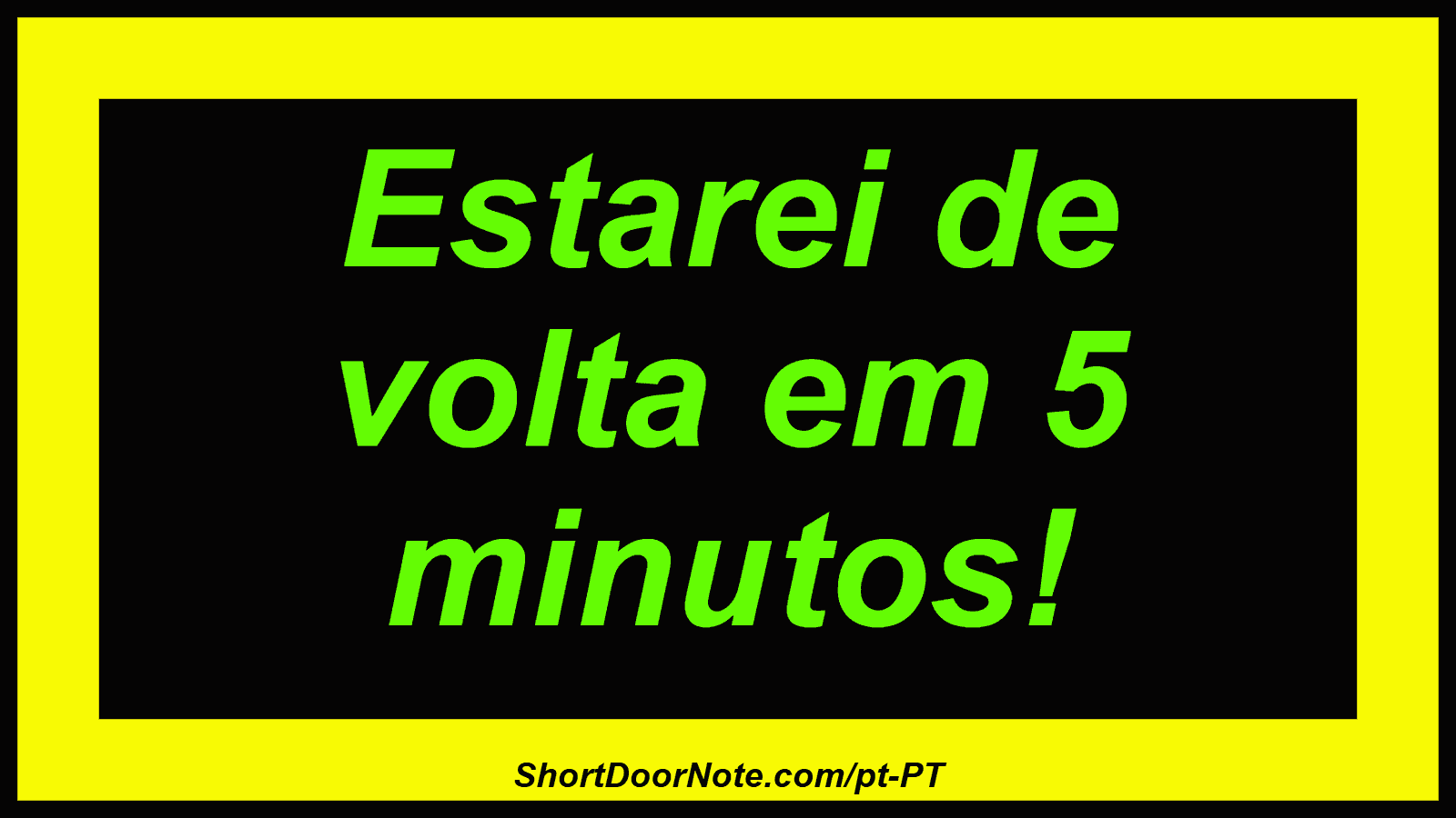 Estarei de volta em 5 minutos!
