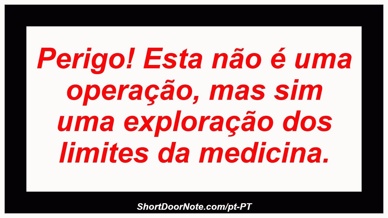 Perigo! Esta não é uma operação, mas sim uma exploração dos limites da medicina. 
