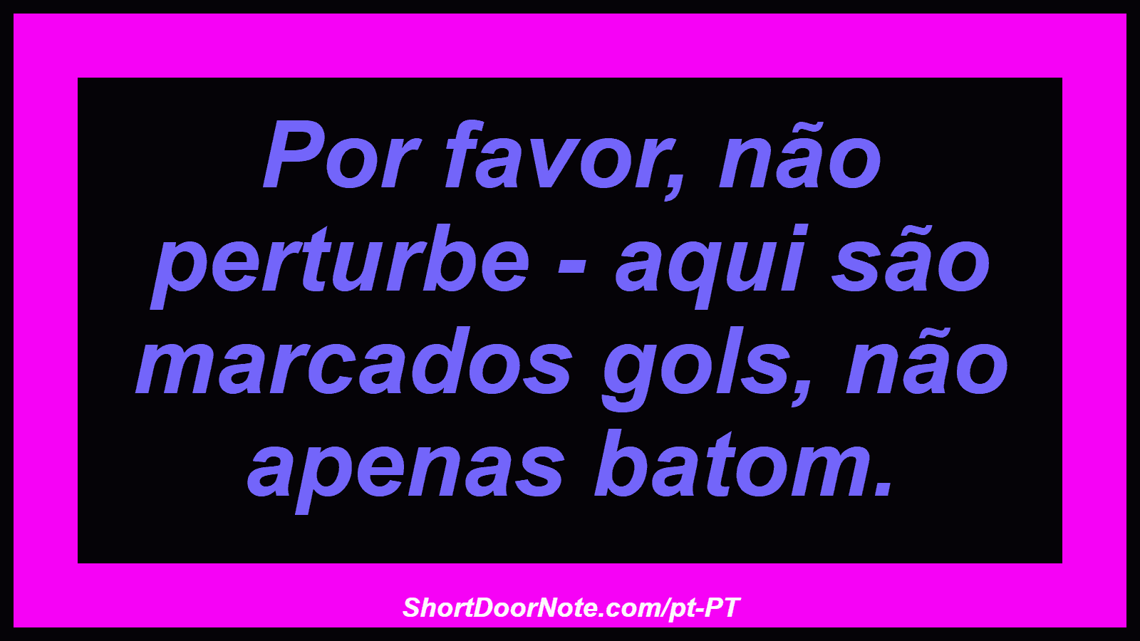 Por favor, não perturbe - aqui são marcados gols, não apenas batom.
