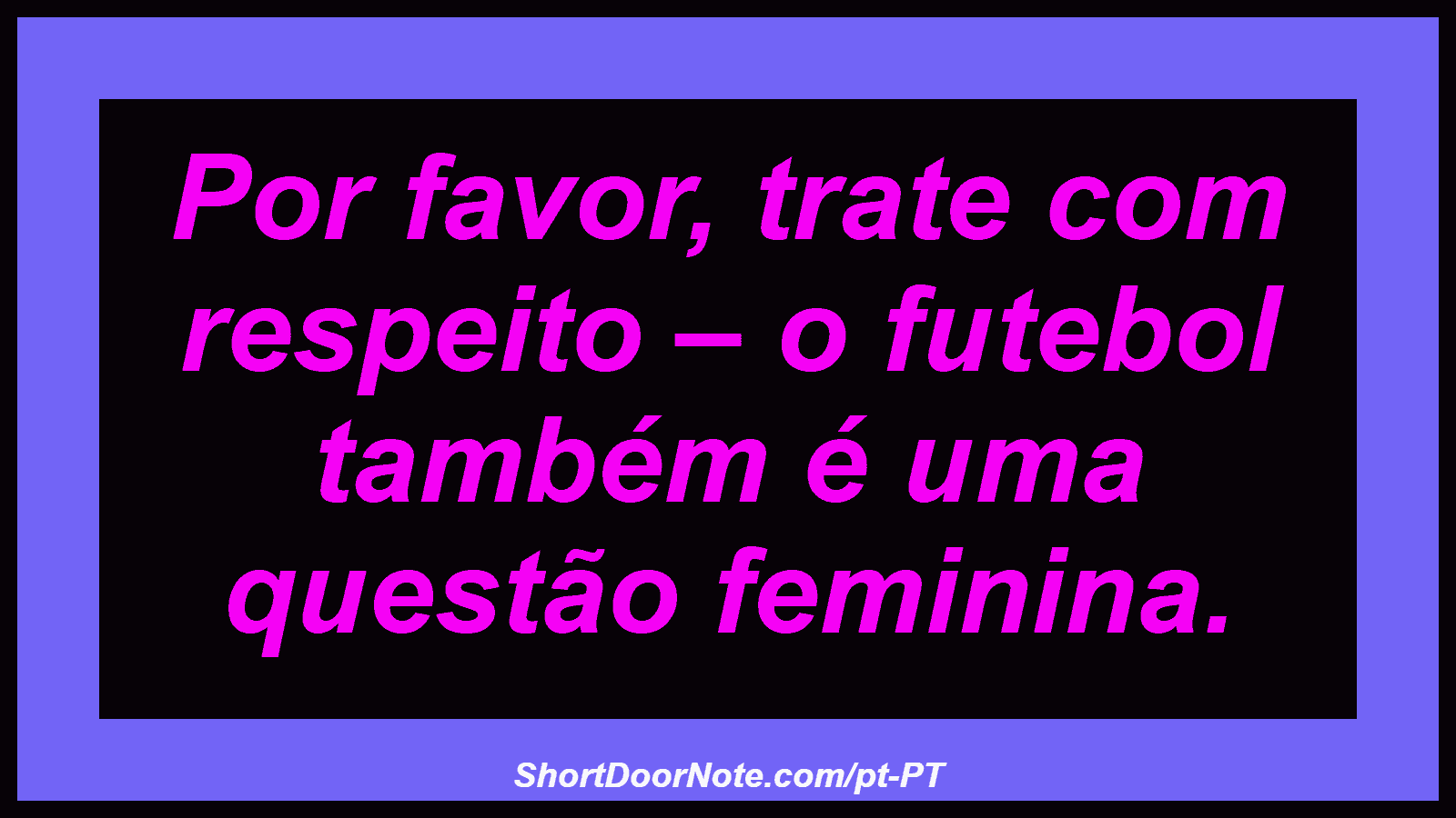 Por favor, trate com respeito – o futebol também é uma questão feminina.

