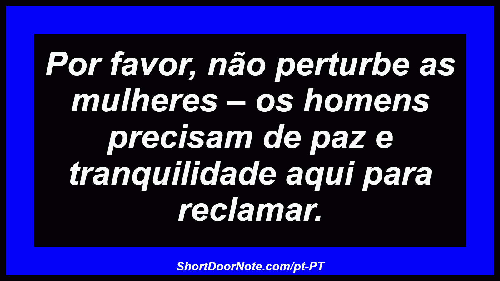 Por favor, não perturbe as mulheres – os homens precisam de paz e tranquilidade aqui para reclamar.
