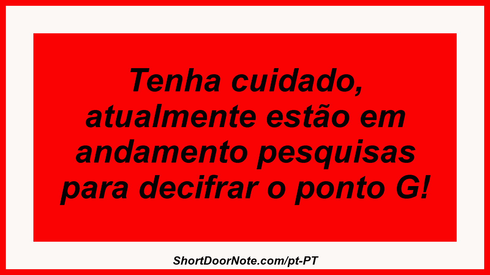 Tenha cuidado, atualmente estão em andamento pesquisas para decifrar o ponto G!
