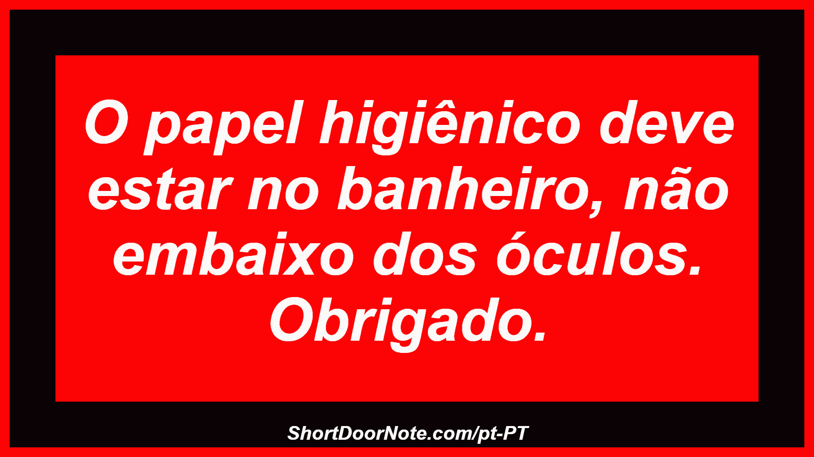O papel higiênico deve estar no banheiro, não embaixo dos óculos. Obrigado. 
