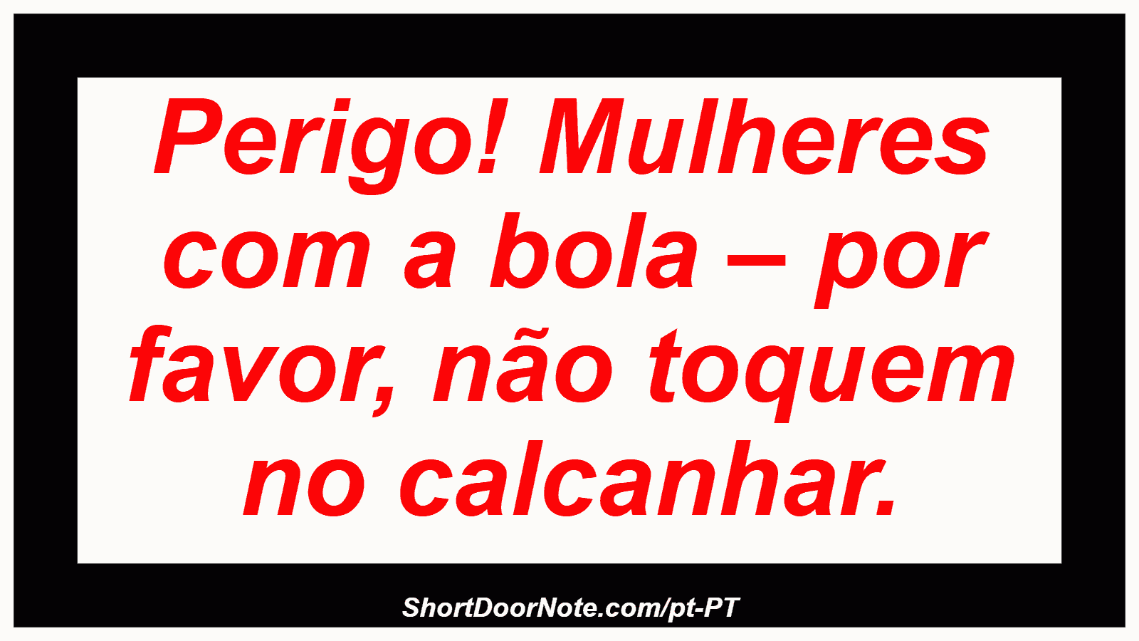 Perigo! Mulheres com a bola – por favor, não toquem no calcanhar.
