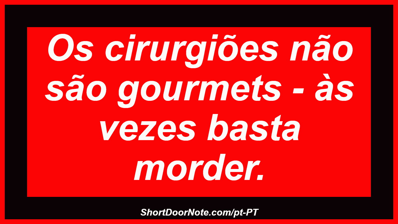 Os cirurgiões não são gourmets - às vezes basta morder. 
