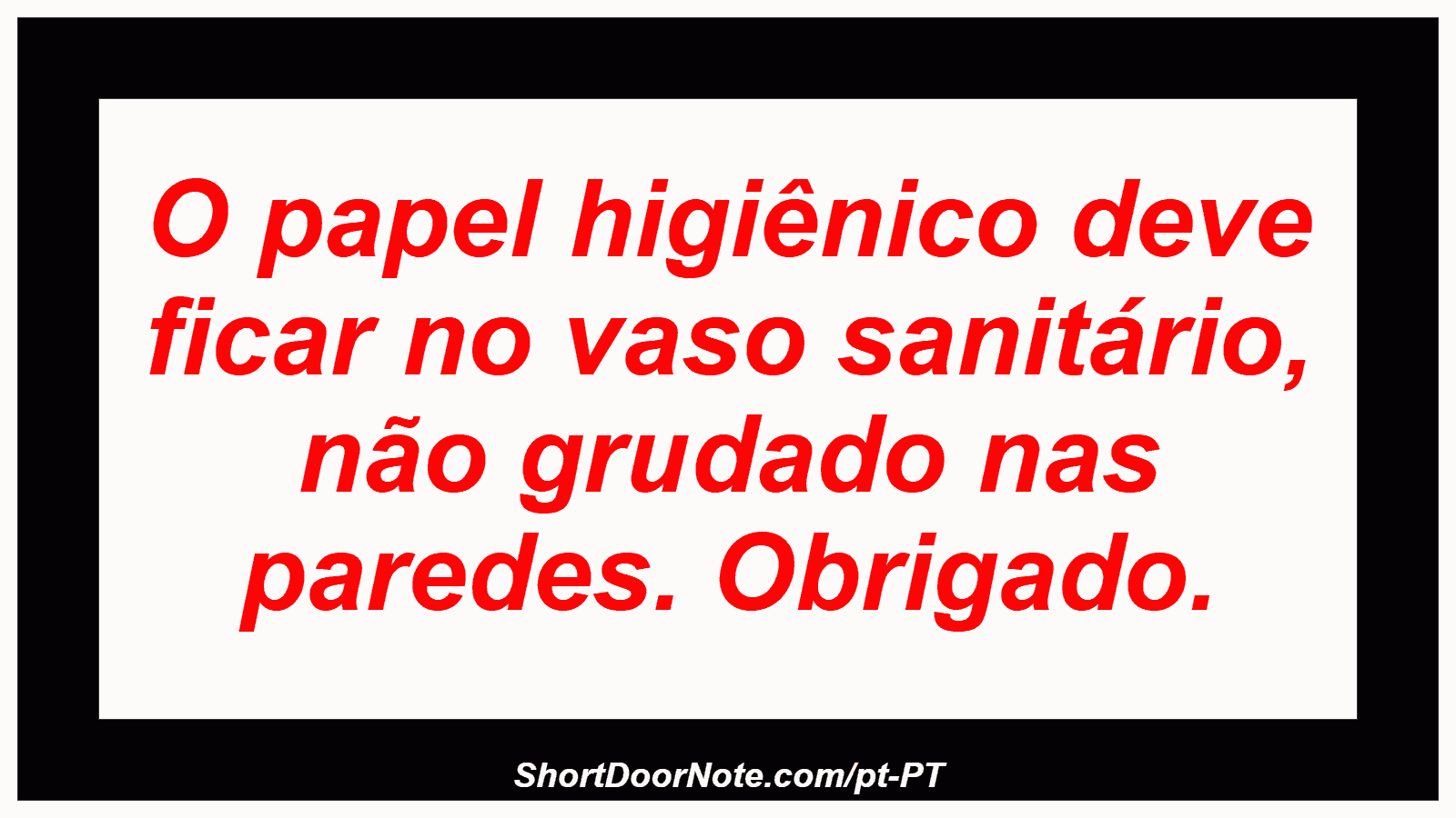 O papel higiênico deve ficar no vaso sanitário, não grudado nas paredes. Obrigado.
