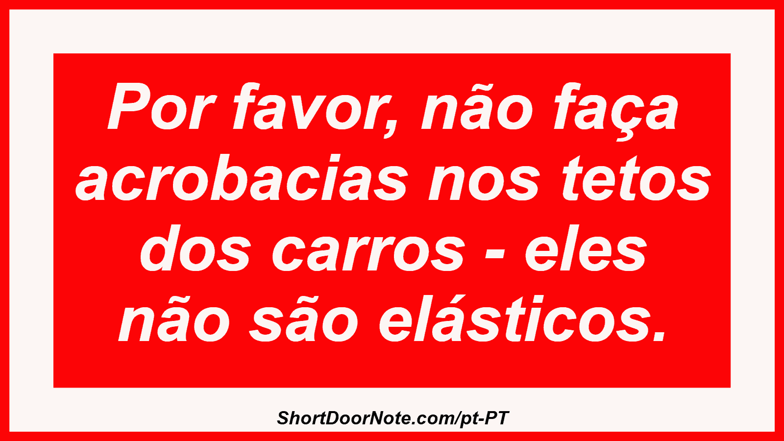 Por favor, não faça acrobacias nos tetos dos carros - eles não são elásticos.
