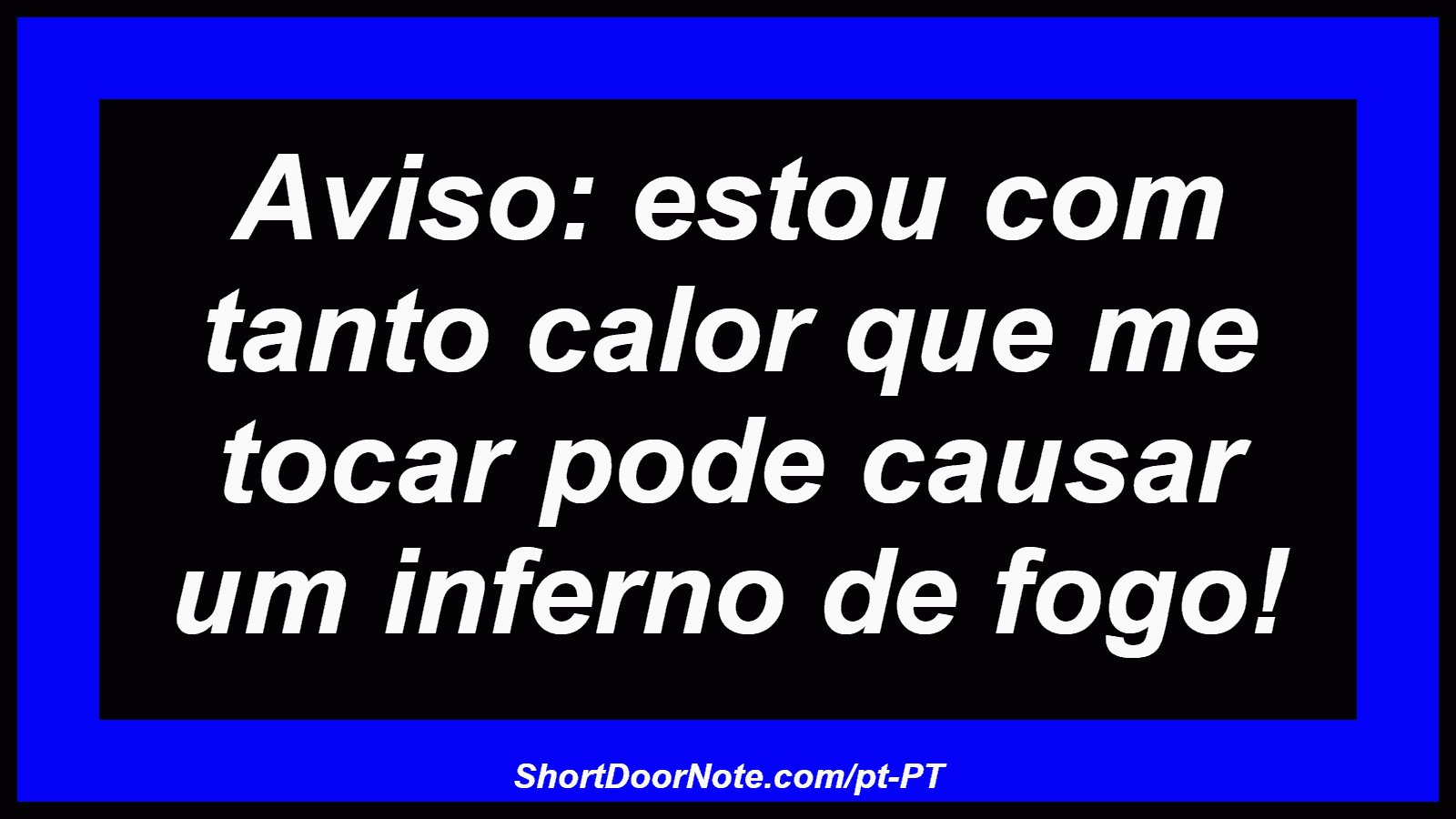 Aviso: estou com tanto calor que me tocar pode causar um inferno de fogo! 
