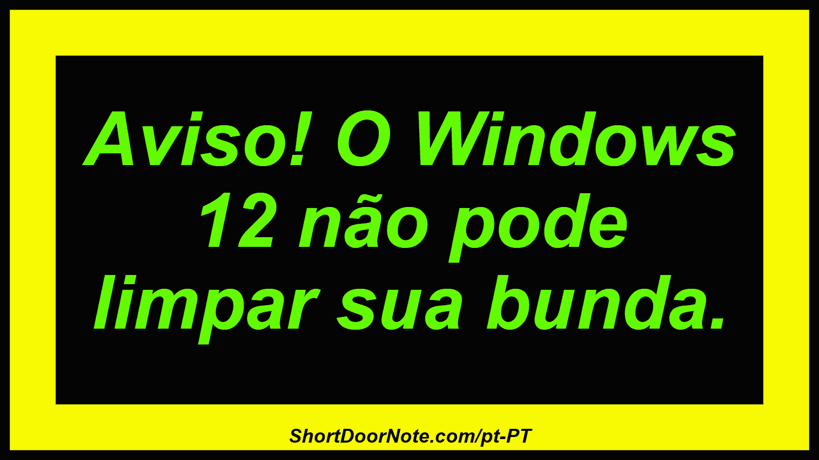 Aviso! O Windows 12 não pode limpar sua bunda.
