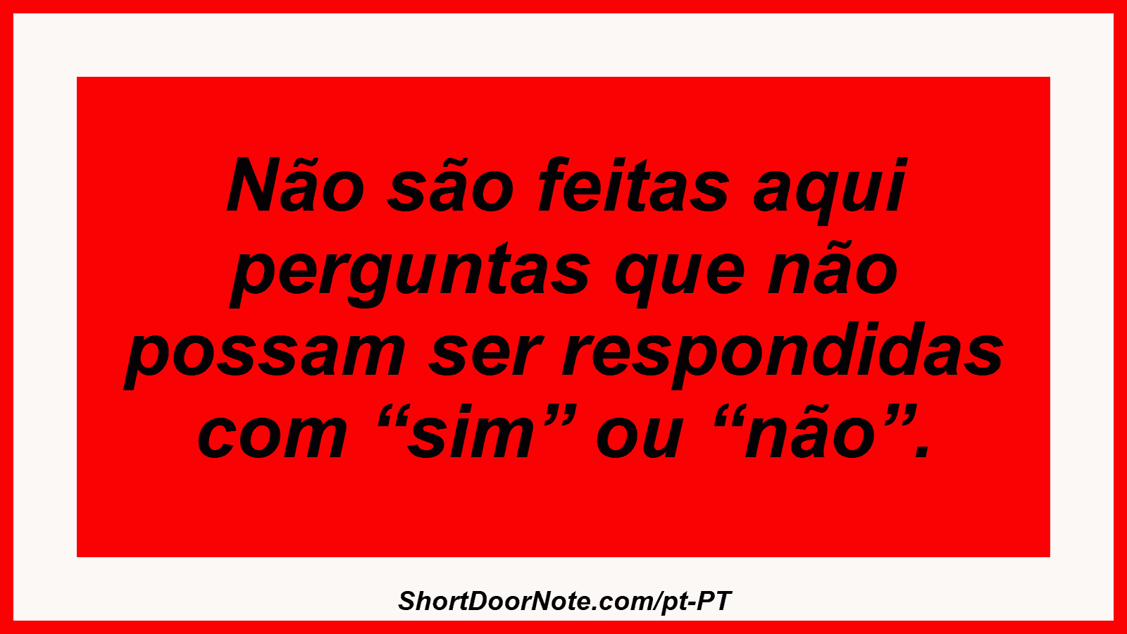 Não são feitas aqui perguntas que não possam ser respondidas com “sim” ou “não”. 

