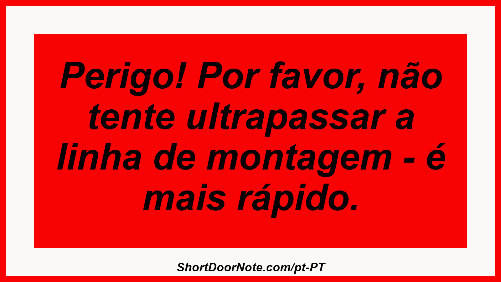 Perigo! Por favor, não tente ultrapassar a linha de montagem - é mais rápido.
