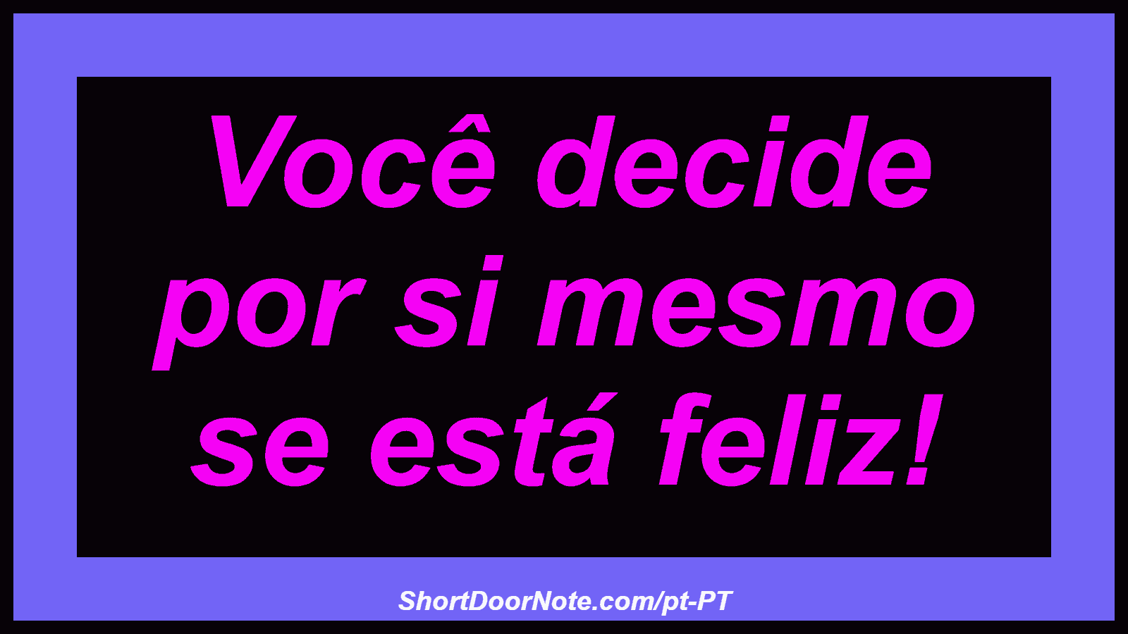 Você decide por si mesmo se está feliz!
