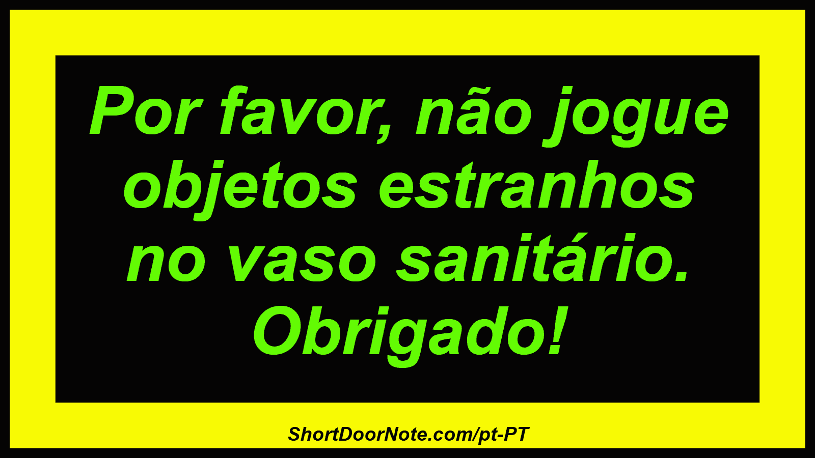 Por favor, não jogue objetos estranhos no vaso sanitário. Obrigado!
