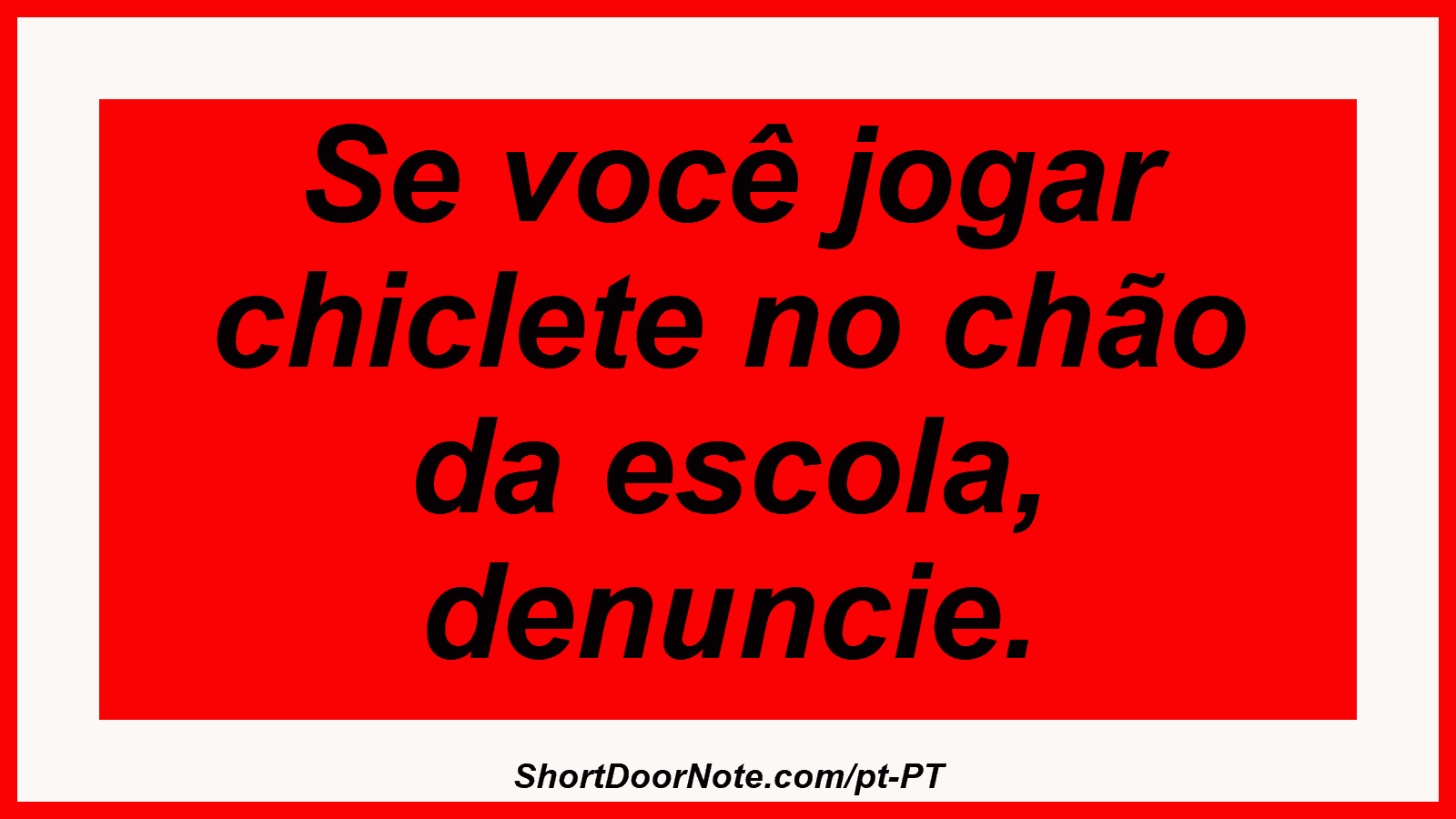 Se você jogar chiclete no chão da escola, denuncie.
