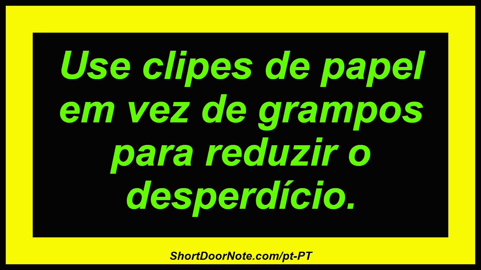 Use clipes de papel em vez de grampos para reduzir o desperdício.
