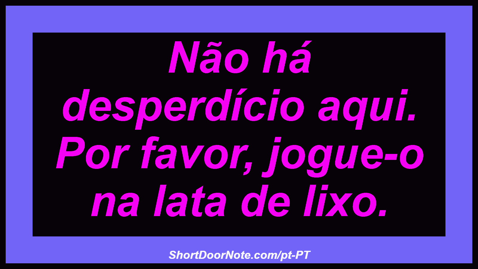 Não há desperdício aqui. Por favor, jogue-o na lata de lixo.
