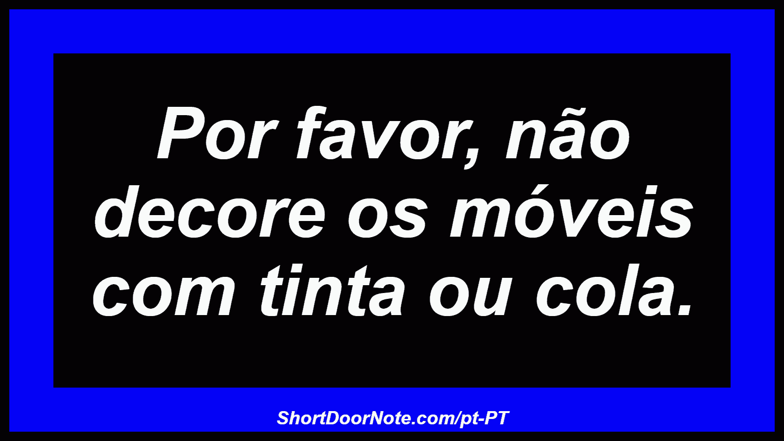 Por favor, não decore os móveis com tinta ou cola.
