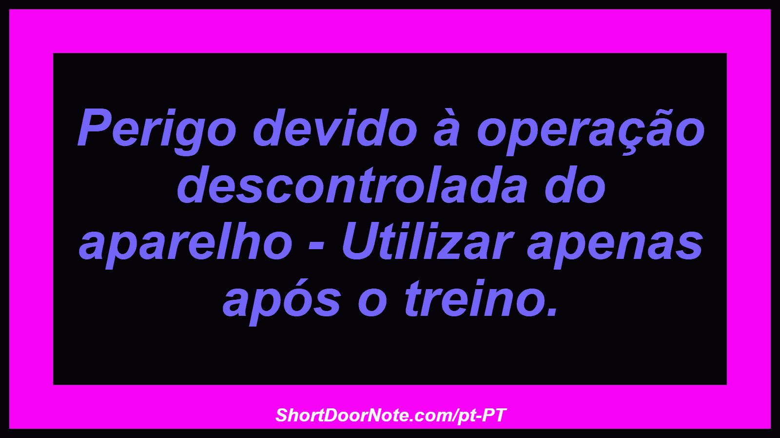 Perigo devido à operação descontrolada do aparelho - Utilizar apenas após o treino.
