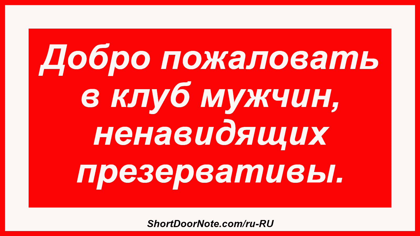 Добро пожаловать в клуб мужчин, ненавидящих презервативы.
