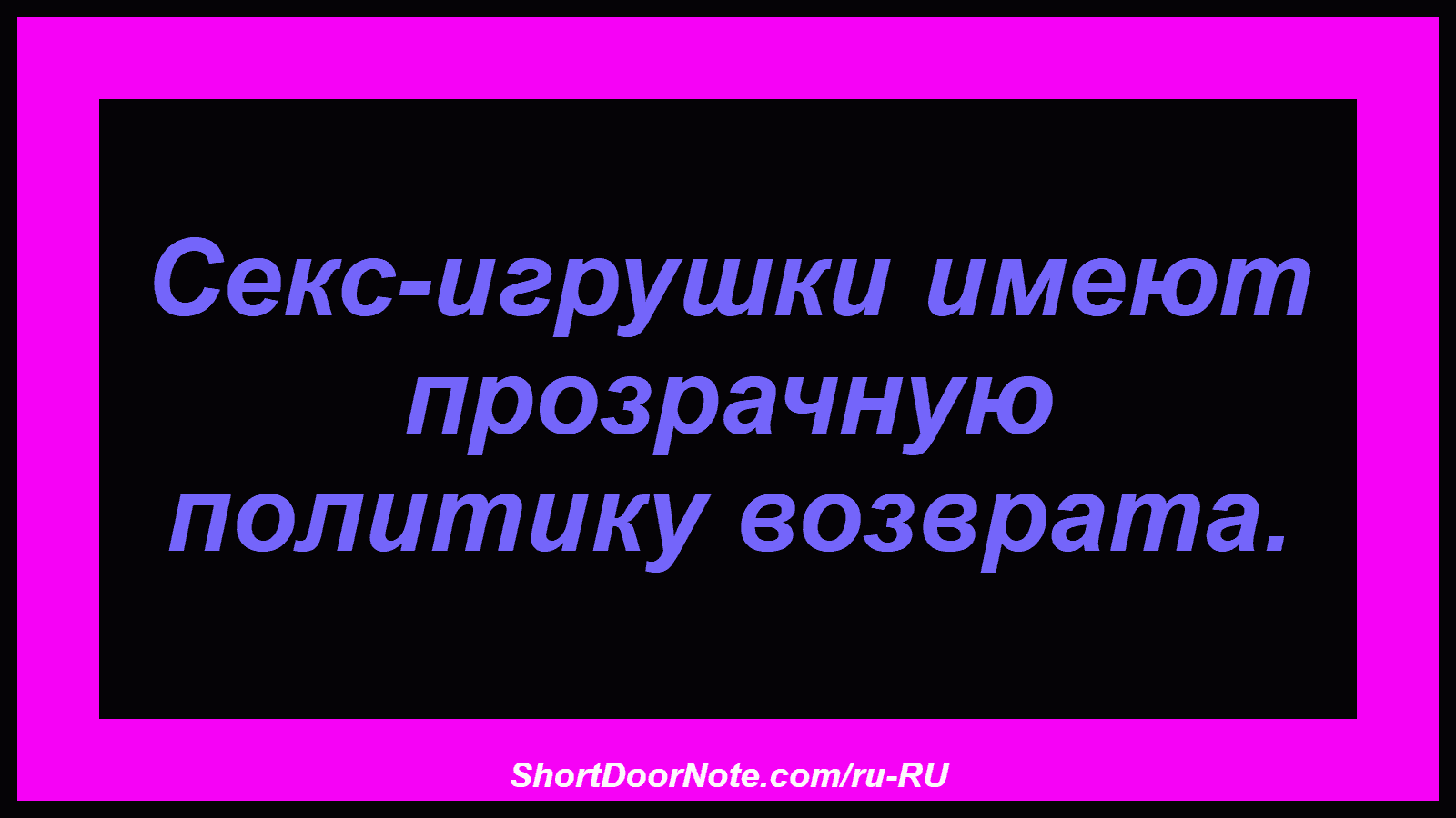 Секс-игрушки имеют прозрачную политику возврата.

