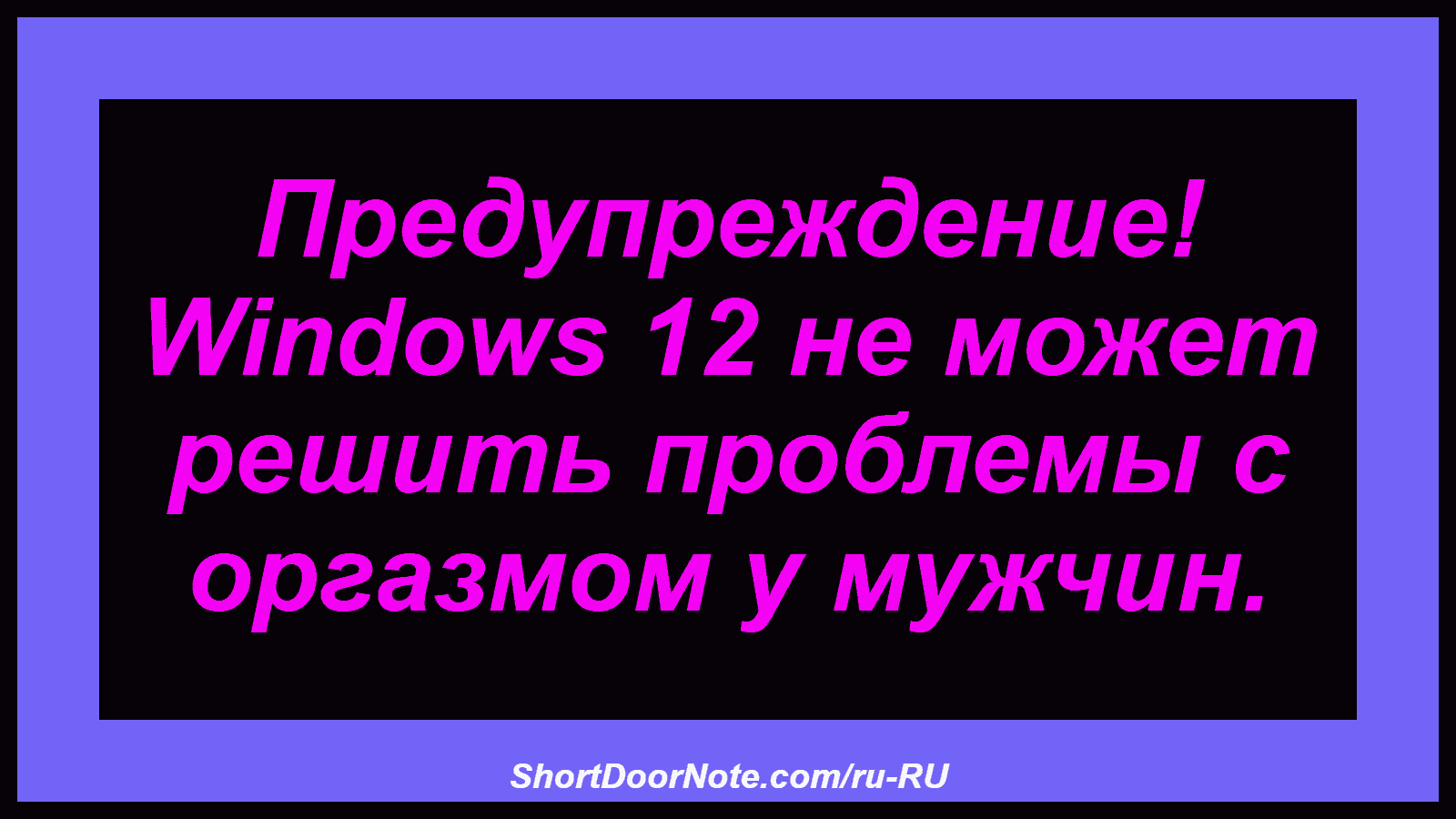 Предупреждение! Windows 12 не может решить проблемы с оргазмом у мужчин.

