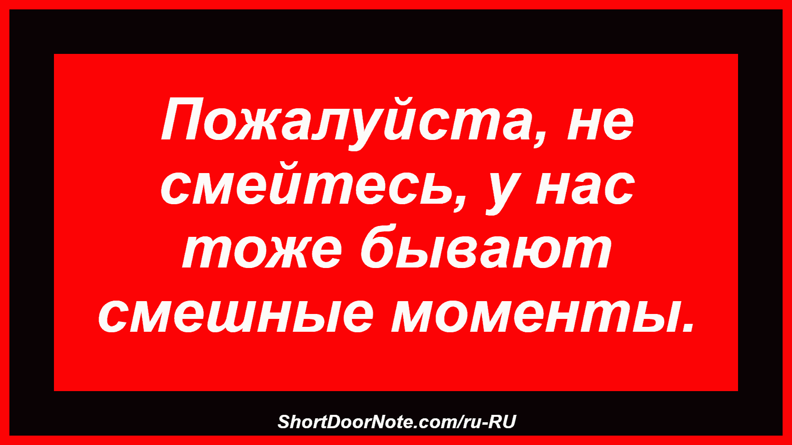 Пожалуйста, не смейтесь, у нас тоже бывают смешные моменты.
