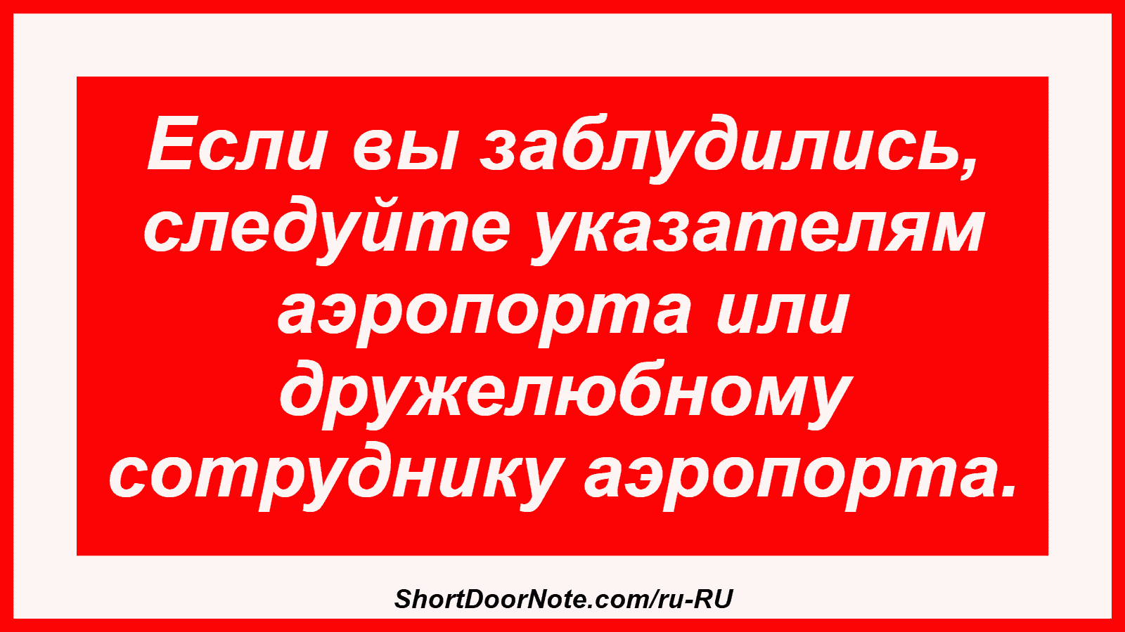 Если вы заблудились, следуйте указателям аэропорта или дружелюбному сотруднику аэропорта.
