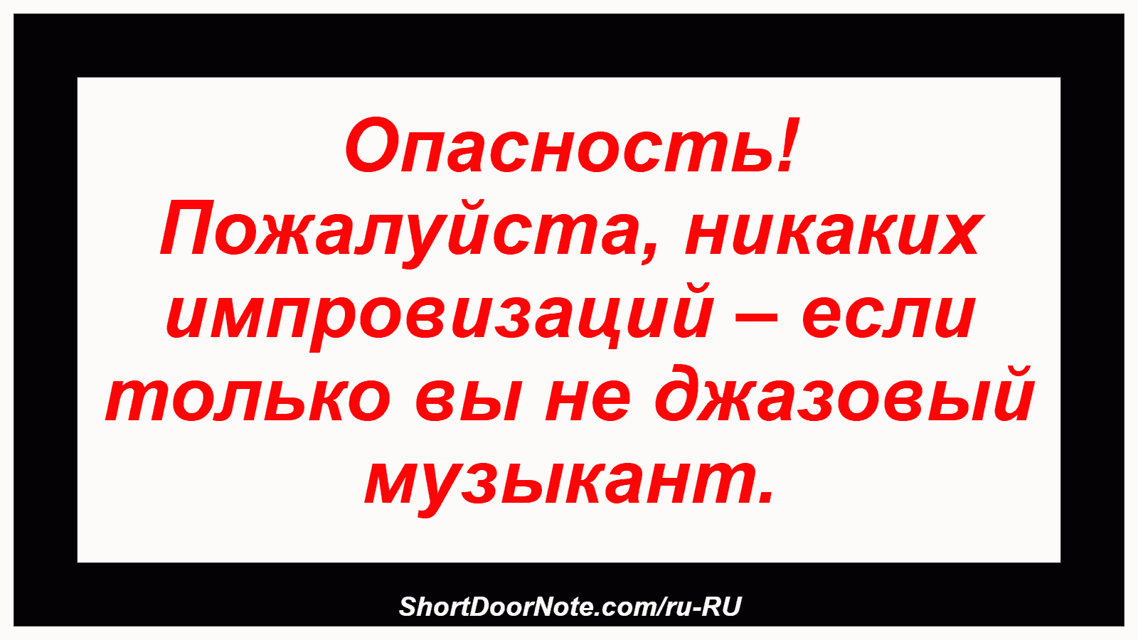 Опасность! Пожалуйста, никаких импровизаций – если только вы не джазовый музыкант.
