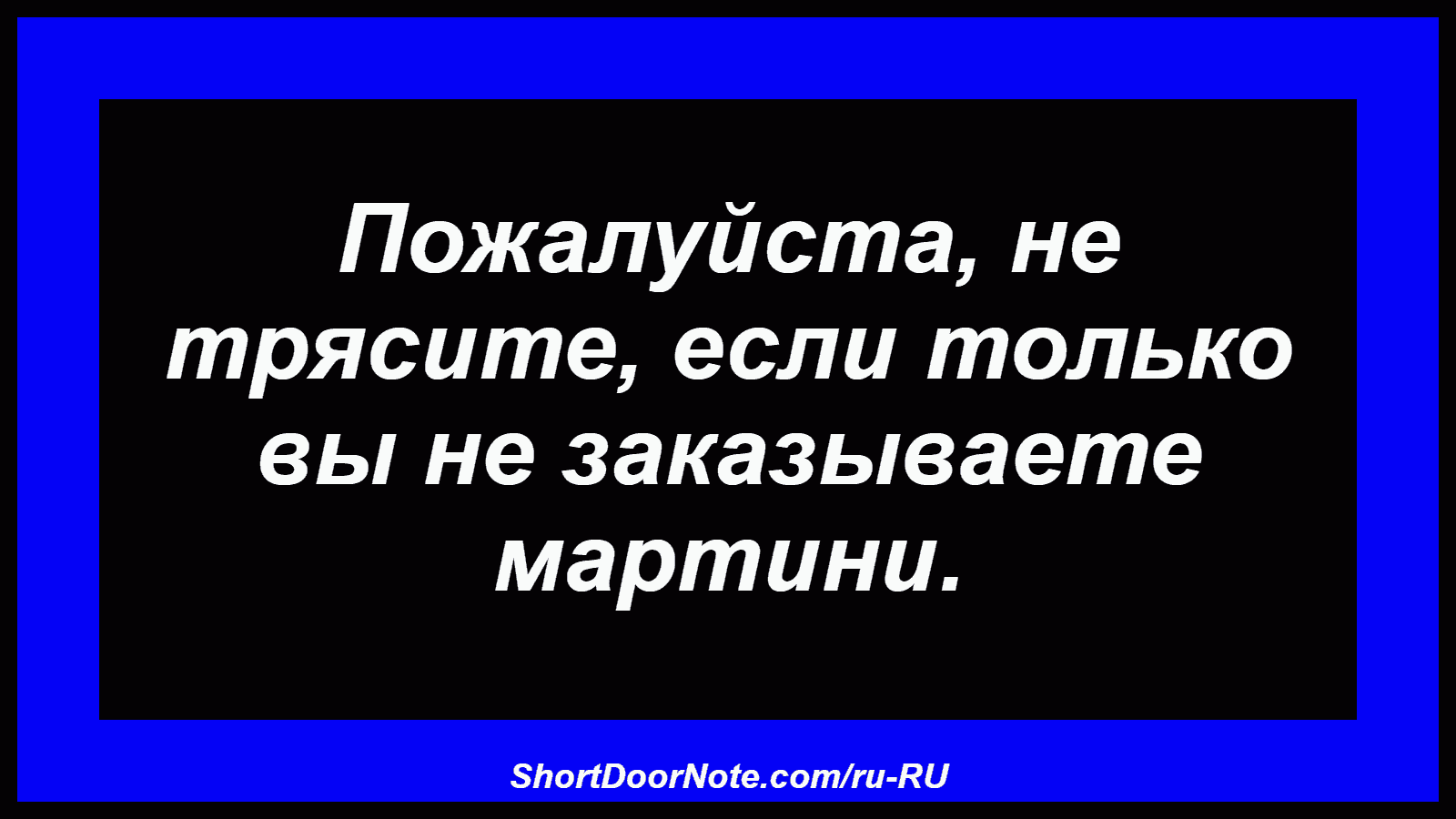 Пожалуйста, не трясите, если только вы не заказываете мартини.
