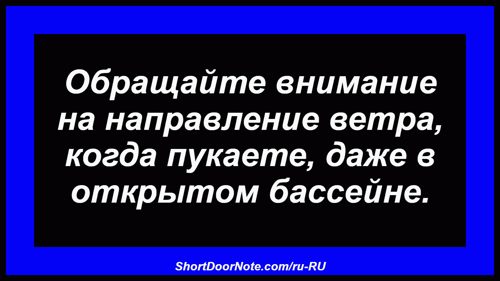 Обращайте внимание на направление ветра, когда пукаете, даже в открытом бассейне.
