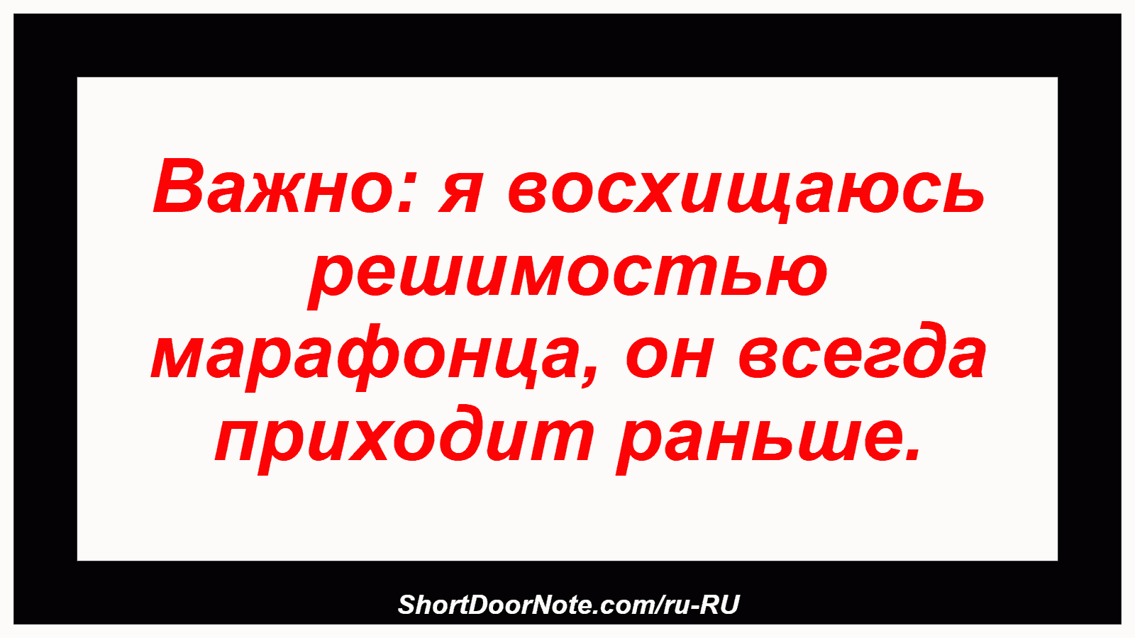 Важно: я восхищаюсь решимостью марафонца, он всегда приходит раньше.
